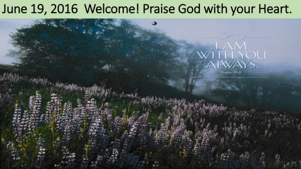 June 19, 2016 Welcome! Praise God with your Heart.