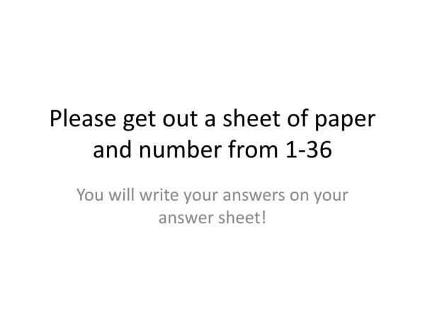 Please get out a sheet of paper and number from 1-36