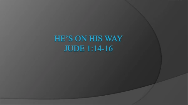 He’s on His Way Jude 1:14-16