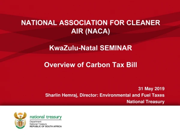 NATIONAL ASSOCIATION FOR CLEANER AIR (NACA) KwaZulu-Natal SEMINAR Overview of Carbon Tax Bill