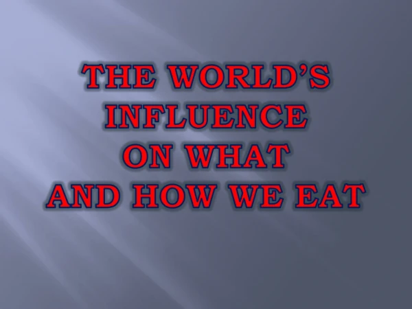 THE WORLD’S INFLUENCE ON WHAT AND HOW WE EAT