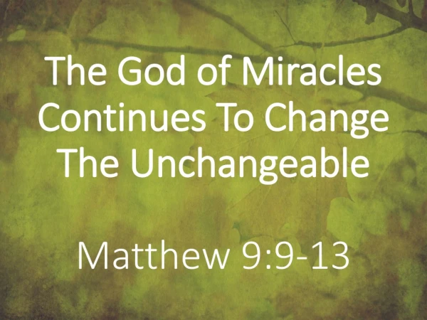 The God of Miracles Continues To Change The Unchangeable Matthew 9:9-13