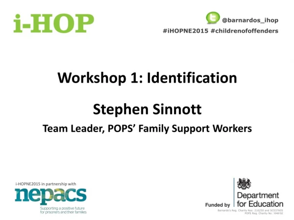 Workshop 1: Identification Stephen Sinnott Team Leader, POPS’ Family Support Workers