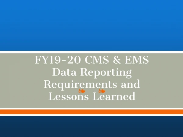 FY19-20 CMS &amp; EMS Dat a Reporting Requirements and Lessons Learned