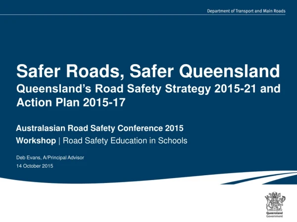 Safer Roads, Safer Queensland Queensland’s Road Safety Strategy 2015-21 and Action Plan 2015-17