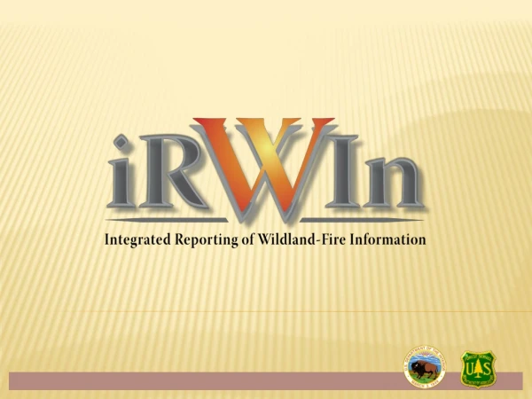 Context for IRWIN development Wildland Fire I&amp;T What is IRWIN? Current development phase