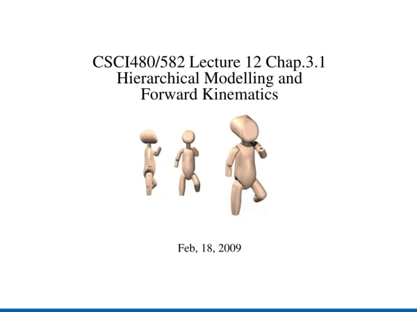 CSCI480/582 Lecture 12 Chap.3.1 Hierarchical Modelling and Forward Kinematics Feb, 18, 2009
