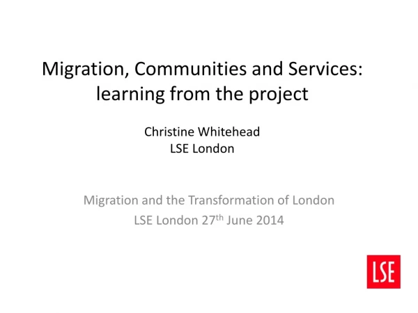 Migration, Communities and Services: learning from the project Christine Whitehead LSE London