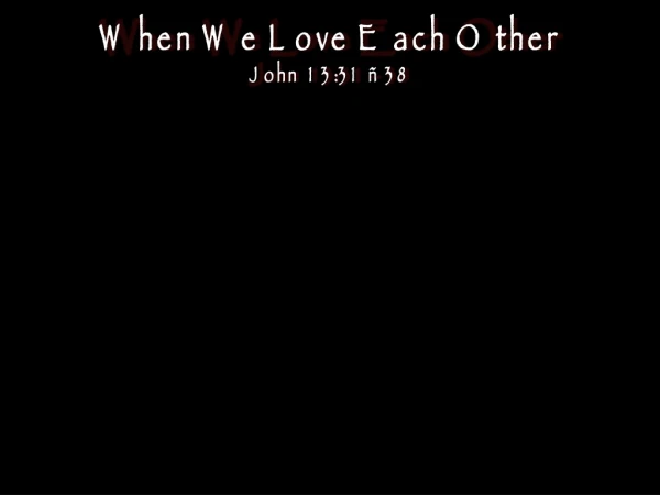 When We Love Each Other John 13:31 – 38