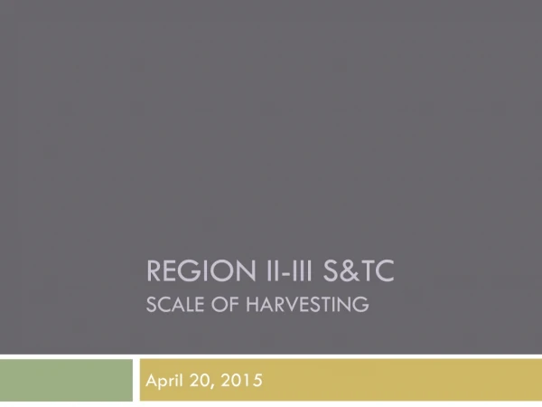 Region II-III S&amp;TC Scale of harvesting