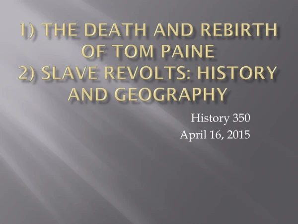 1) The Death and Rebirth of Tom Paine 2) Slave Revolts: History and Geography