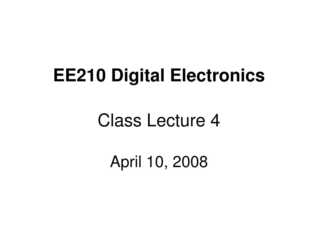 ee210 digital electronics class lecture 4 april 10 2008