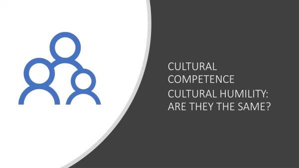 CULTURAL C OM P ET E N C E CULTURAL HUMILITY: ARE THEY THE SAME?