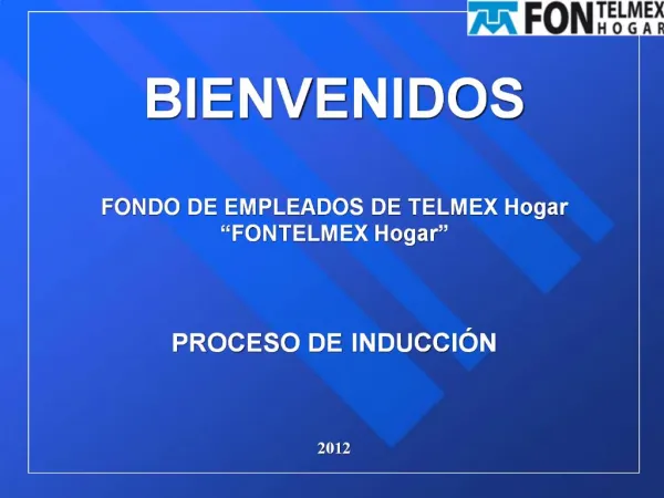 BIENVENIDOS FONDO DE EMPLEADOS DE TELMEX Hogar FONTELMEX Hogar PROCESO DE INDUCCI N 2012