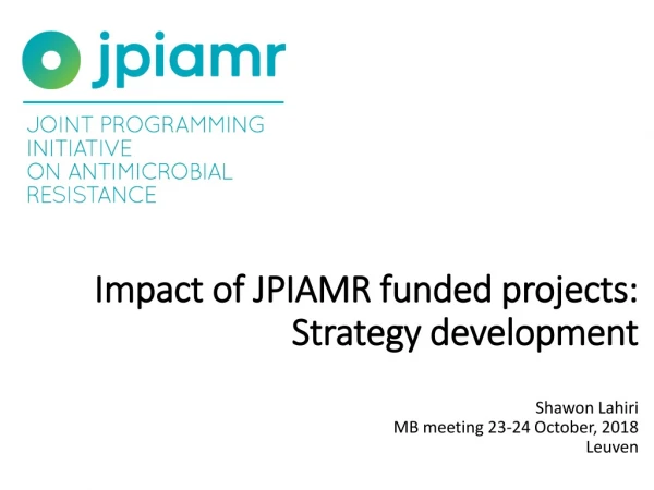 Impact of JPIAMR funded projects: Strategy development Shawon Lahiri