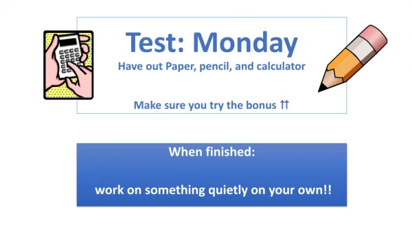 Test: Monday Have out Paper, pencil, and calculator Make sure you try the bonus 