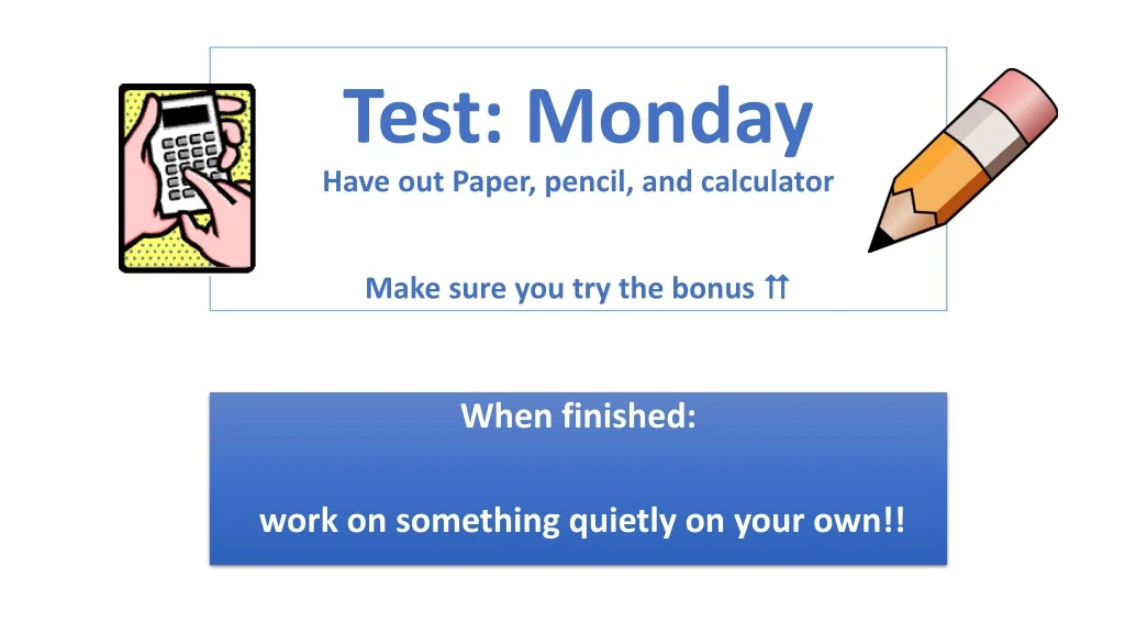 test monday have out paper pencil and calculator make sure you try the bonus