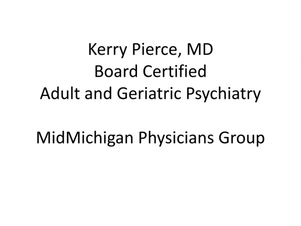 Kerry Pierce, MD Board Certified Adult and Geriatric Psychiatry MidMichigan Physicians Group