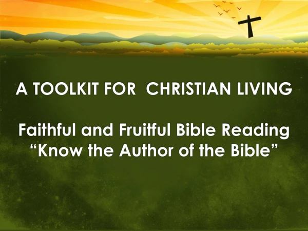 A Toolkit for Christian Living Faithful and Fruitful Bible Reading “Know the Author of the Bible”