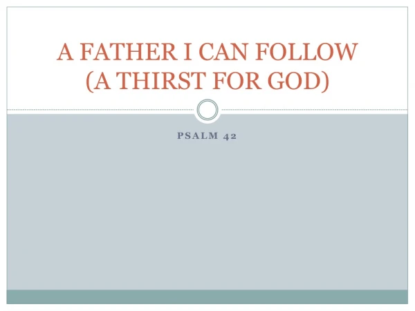 A FATHER I CAN FOLLOW (A THIRST FOR GOD)