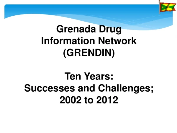 Grenada Drug Information Network (GRENDIN ) Ten Years: Successes and Challenges; 2002 to 2012