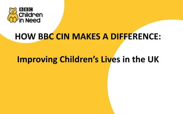 HOW BBC CIN MAKES A DIFFERENCE: Improving Children’s Lives in the UK