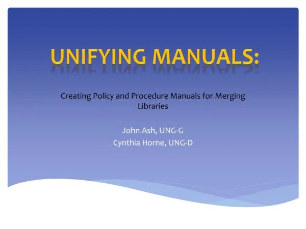 Creating Policy and Procedure Manuals for Merging Libraries John Ash, UNG-G Cynthia Horne, UNG-D