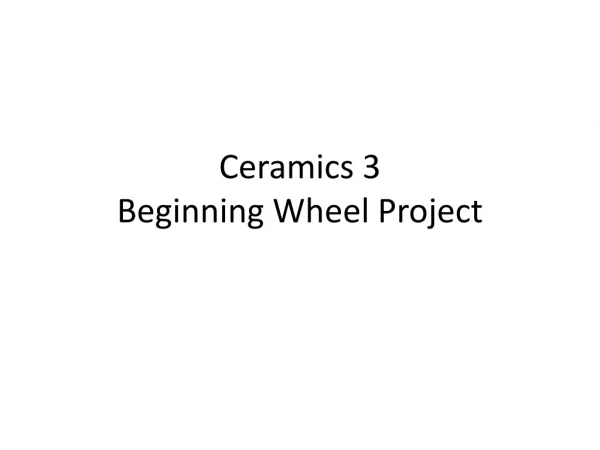 Ceramics 3 Beginning Wheel Project