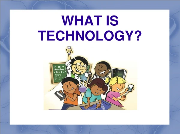 WHAT IS TECHNOLOGY?