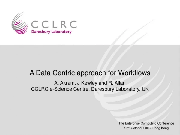 A Data Centric approach for Workflows A. Akram, J Kewley and R. Allan
