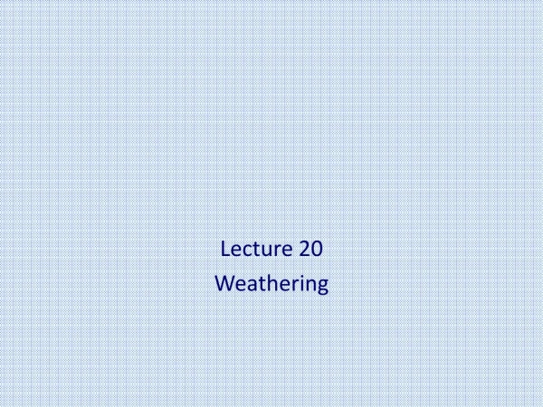 Lecture 20 Weathering