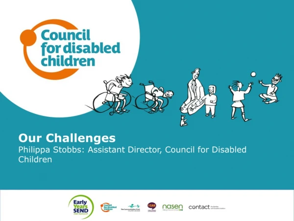 Our Challenges Philippa Stobbs: Assistant Director, Council for Disabled Children