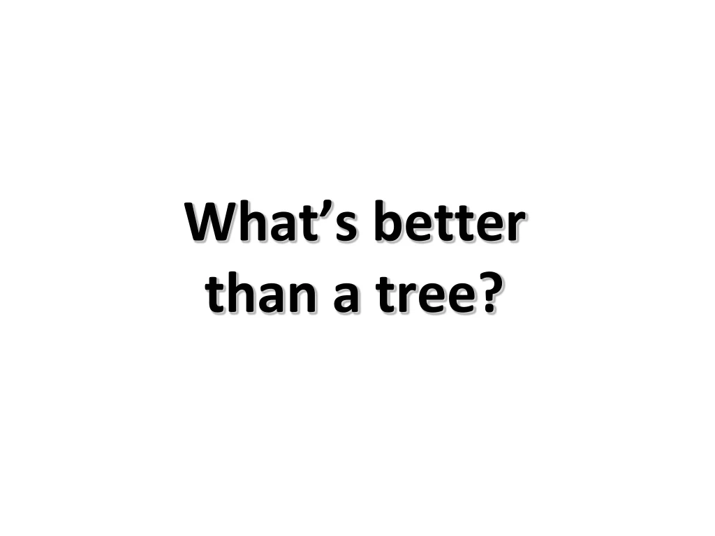 what s better than a tree