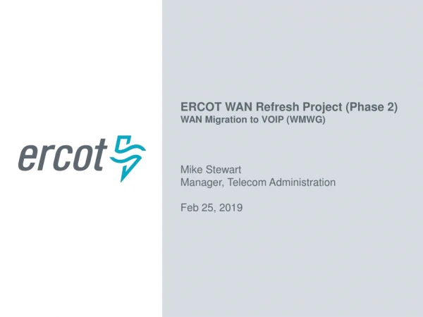 ERCOT WAN Refresh Project (Phase 2) WAN Migration to VOIP (WMWG) Mike Stewart