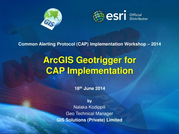Common Alerting Protocol (CAP) Implementation Workshop – 2014 ArcGIS Geotrigger for