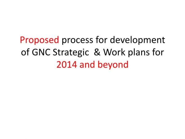 Proposed process for development of GNC Strategic &amp; W ork plans for 2014 and beyond