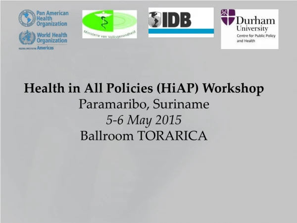 Health in All Policies ( HiAP ) Workshop Paramaribo, Suriname 5-6 May 2015 Ballroom TORARICA