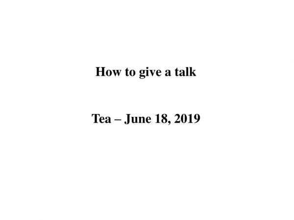 How to give a talk Tea – June 18 , 2019