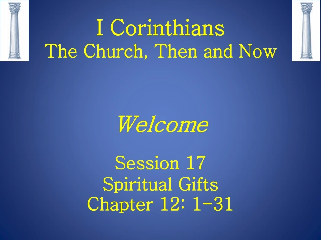 i corinthians the church then and now welcome session 17 spiritual gifts chapter 12 1 31