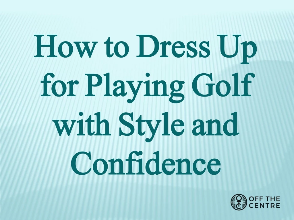 how to dress up for playing golf with style