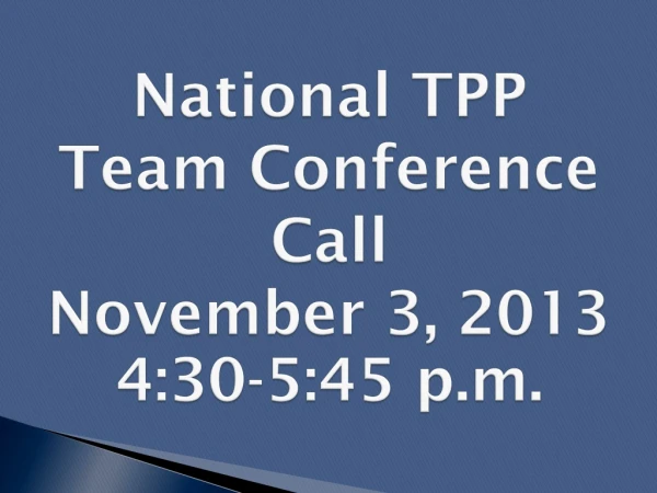 National TPP Team Conference Call November 3, 2013 4:30-5:45 p.m.