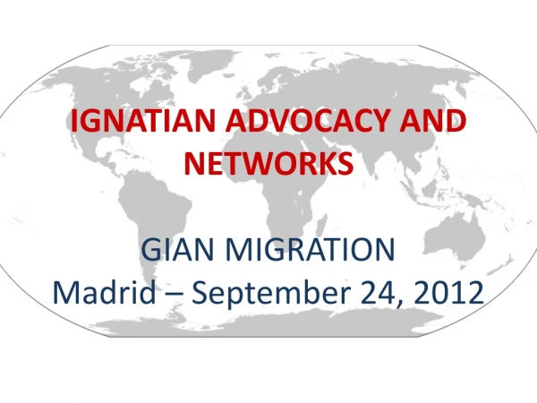 IGNATIAN ADVOCACY AND NETWORKS GIAN MIGRATION Madrid – September 24, 2012