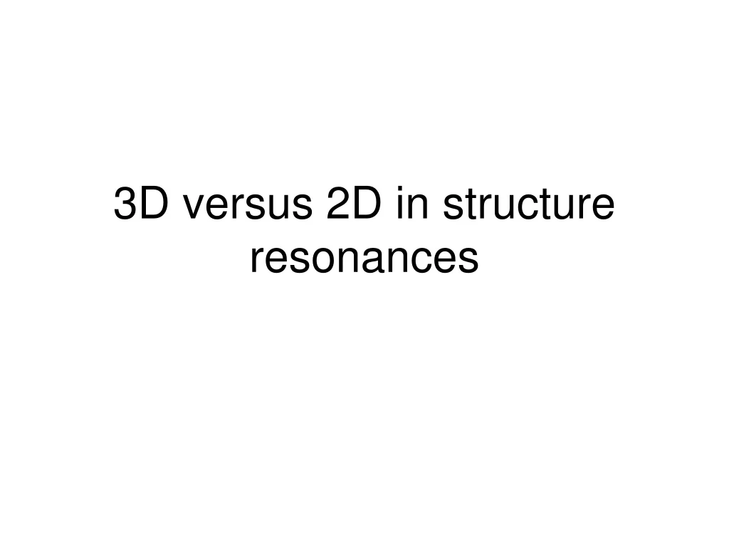 3d versus 2d in structure resonances