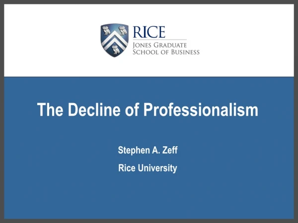 The Decline of Professionalism Stephen A. Zeff Rice University