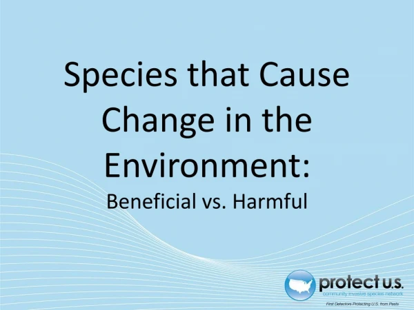 Species that Cause Change in the Environment: Beneficial vs. Harmful