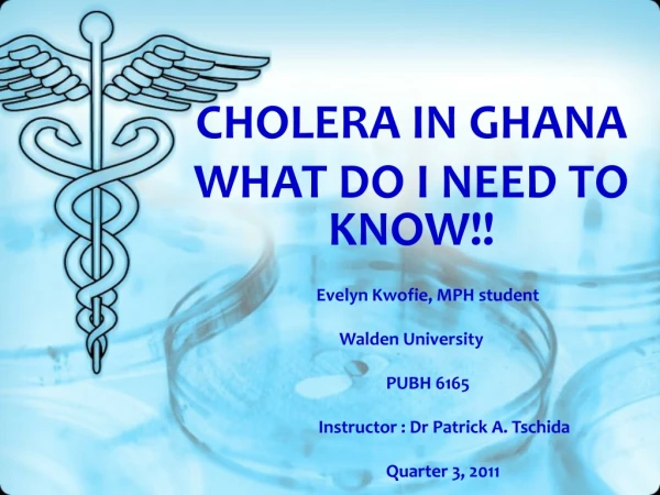 CHOLERA IN GHANA WHAT DO I NEED TO KNOW!! Evelyn Kwofie, MPH student Walden University 		PUBH 6165