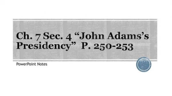 Ch. 7 Sec. 4 “John Adams’s Presidency” P. 250-253