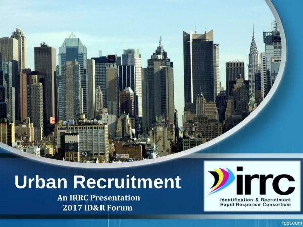 Urban Recruitment An IRRC Presentation 2017 ID&amp;R Forum