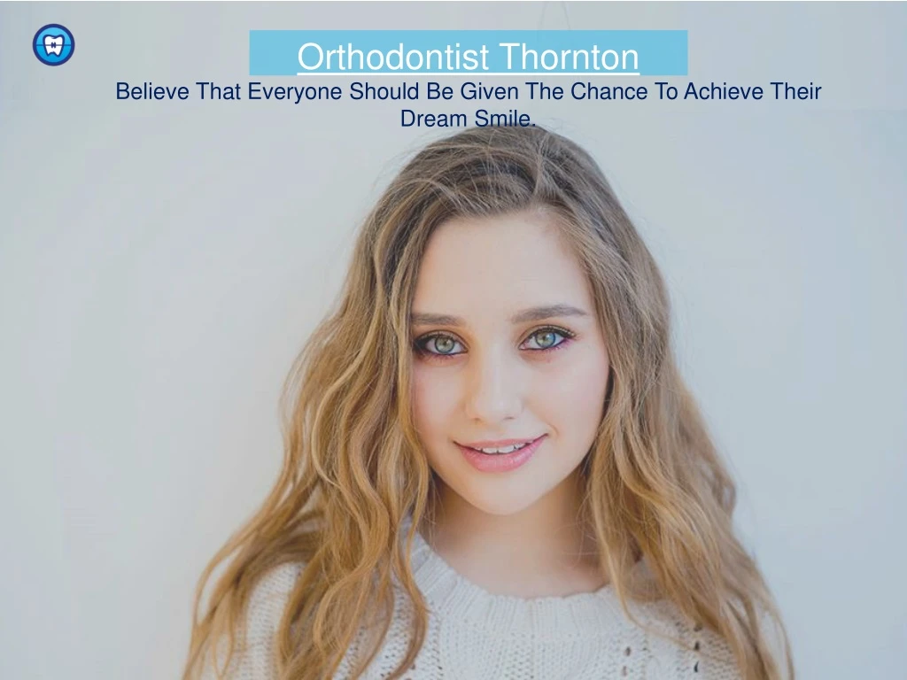 orthodontist thornton believe that everyone should be given the chance to achieve their dream smile