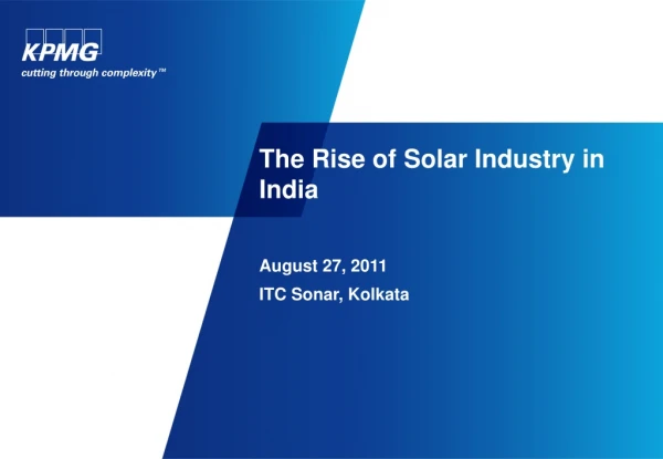 The Rise of Solar Industry in India August 27, 2011 ITC Sonar, Kolkata